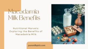 Nutritional Marvels Exploring the Benefits of Macadamia Milk