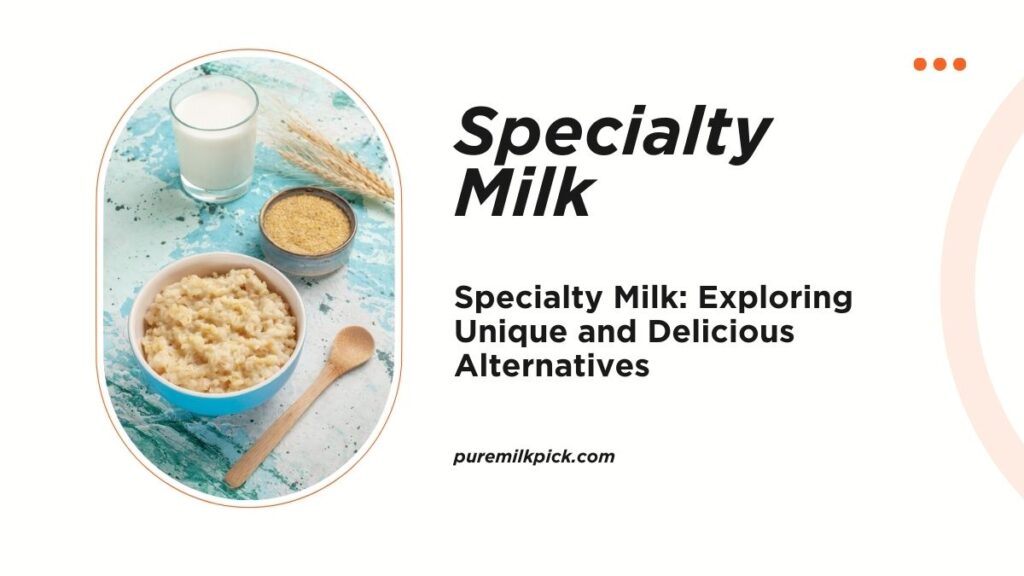Specialty Milk: Exploring Unique and Delicious Alternatives